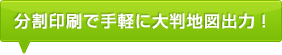 分割印刷で手軽に大判地図出力！